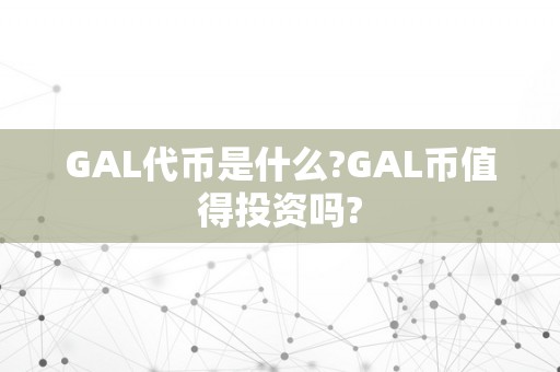 GAL代币是什么?GAL币值得投资吗?