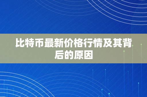 比特币最新价格行情及其背后的原因