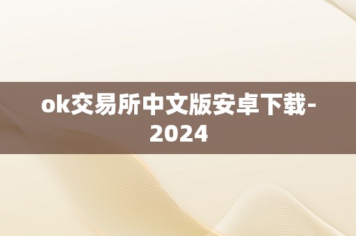 ok交易所中文版安卓下载-2024