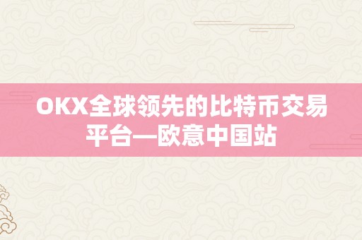 OKX全球领先的比特币交易平台—欧意中国站