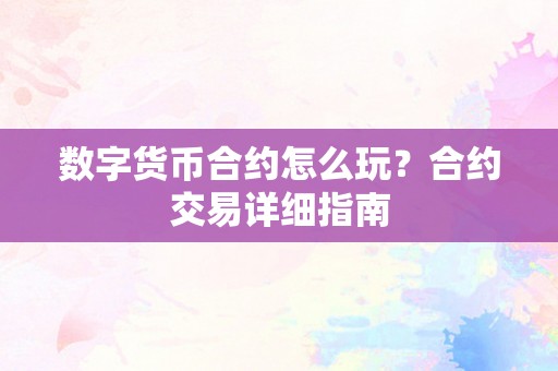 数字货币合约怎么玩？合约交易详细指南