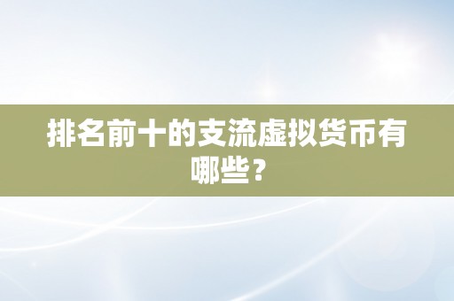 排名前十的支流虚拟货币有哪些？