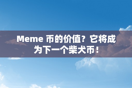 Meme 币的价值？它将成为下一个柴犬币！