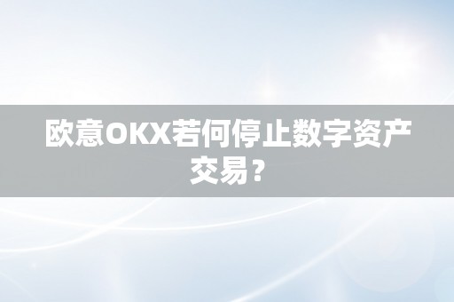欧意OKX若何停止数字资产交易？