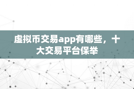 虚拟币交易app有哪些，十大交易平台保举