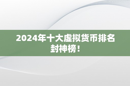 2024年十大虚拟货币排名封神榜！