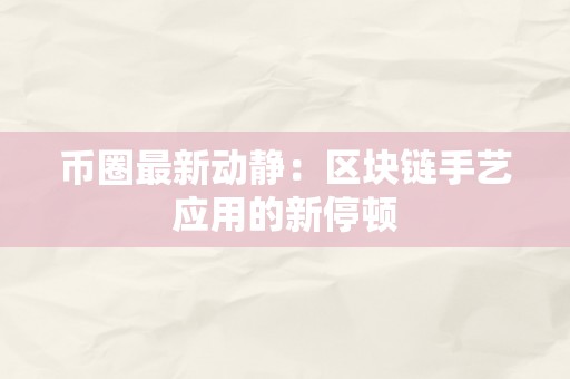 币圈最新动静：区块链手艺应用的新停顿