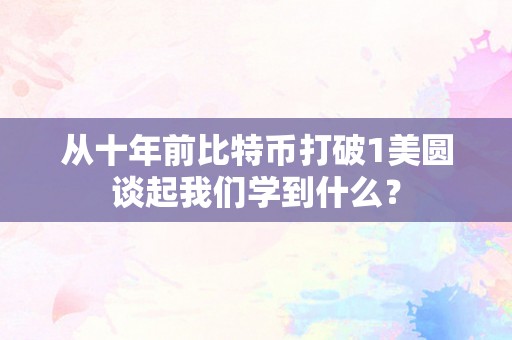 从十年前比特币打破1美圆谈起我们学到什么？