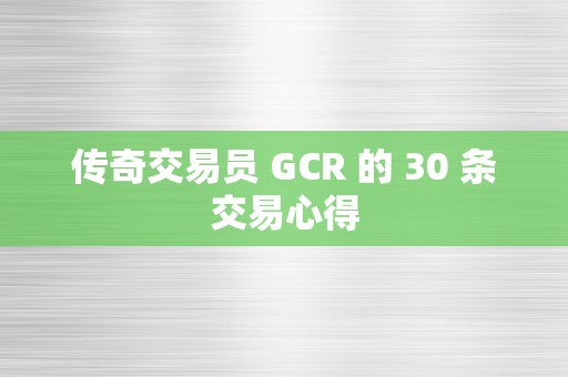 传奇交易员 GCR 的 30 条交易心得