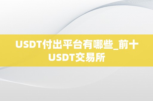 USDT付出平台有哪些_前十USDT交易所