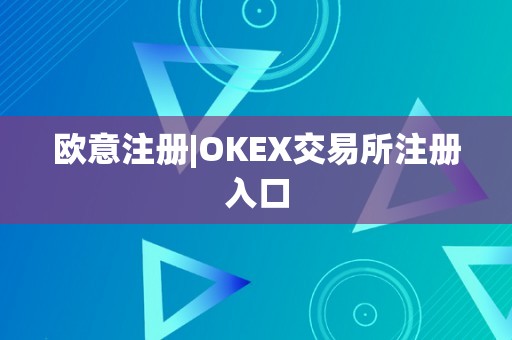 欧意注册|OKEX交易所注册入口