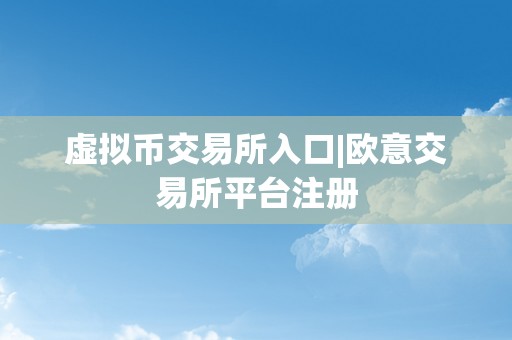 虚拟币交易所入口|欧意交易所平台注册