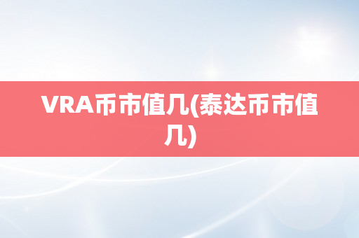 VRA币市值几(泰达币市值几)