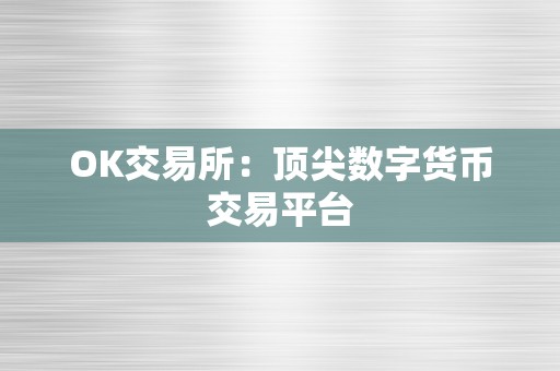 OK交易所：顶尖数字货币交易平台