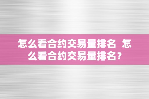 怎么看合约交易量排名  怎么看合约交易量排名？