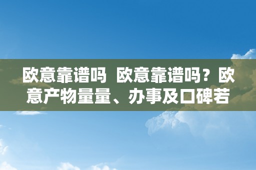 欧意靠谱吗  欧意靠谱吗？欧意产物量量、办事及口碑若何？