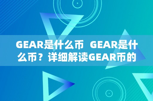 GEAR是什么币  GEAR是什么币？详细解读GEAR币的特点、用处和将来开展前景