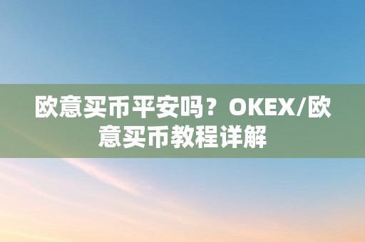 欧意买币平安吗？OKEX/欧意买币教程详解