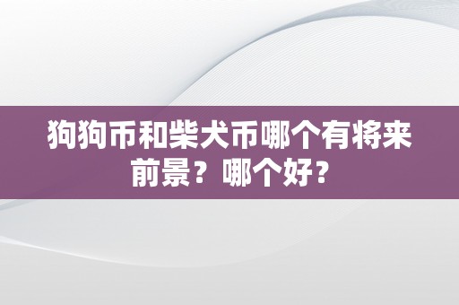狗狗币和柴犬币哪个有将来前景？哪个好？