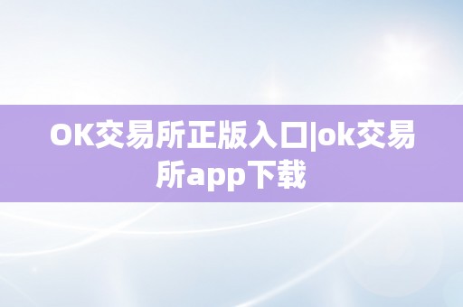 OK交易所正版入口|ok交易所app下载