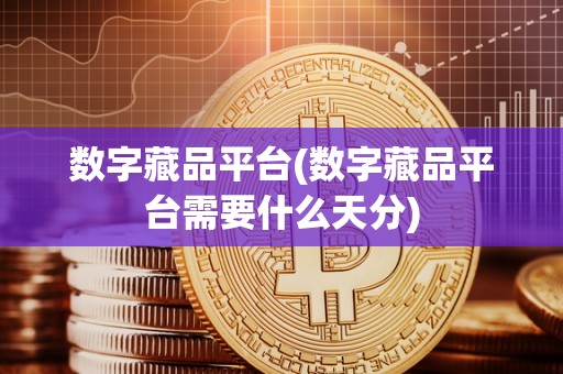 数字藏品平台(数字藏品平台需要什么天分)