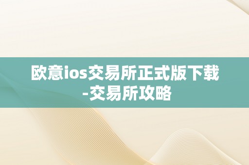 欧意ios交易所正式版下载 -交易所攻略