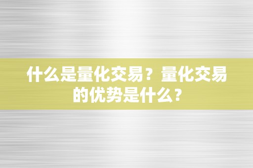 什么是量化交易？量化交易的优势是什么？