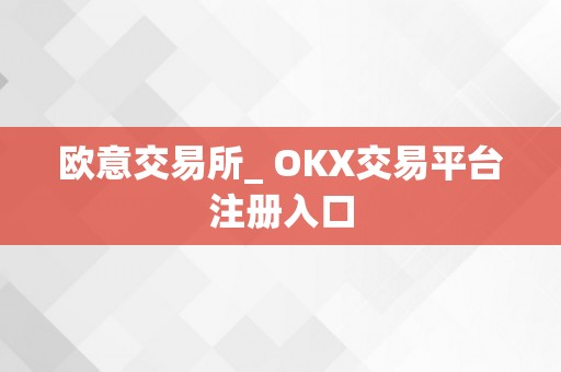 欧意交易所_ OKX交易平台注册入口