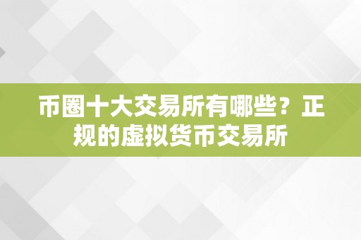 币圈十大交易所有哪些？正规的虚拟货币交易所