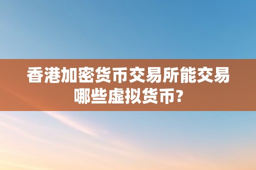 香港加密货币交易所能交易哪些虚拟货币?