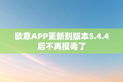 欧意APP更新到版本5.4.4后不再报毒了