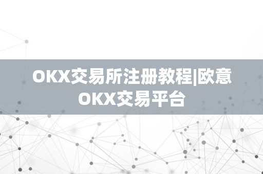 OKX交易所注册教程|欧意OKX交易平台