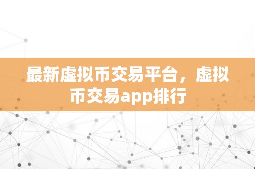 最新虚拟币交易平台，虚拟币交易app排行