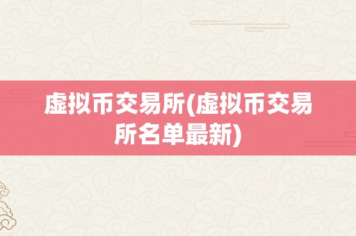 虚拟币交易所(虚拟币交易所名单最新)