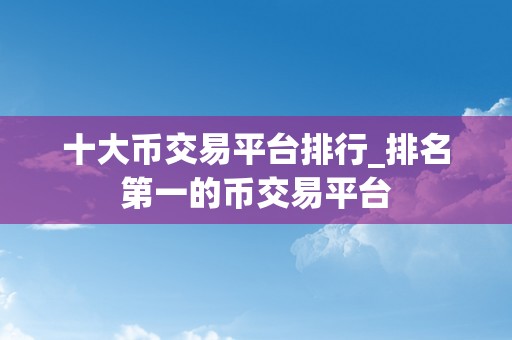 十大币交易平台排行_排名第一的币交易平台