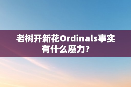 老树开新花Ordinals事实有什么魔力？