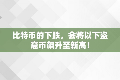 比特币的下跌，会将以下盗窟币飙升至新高！
