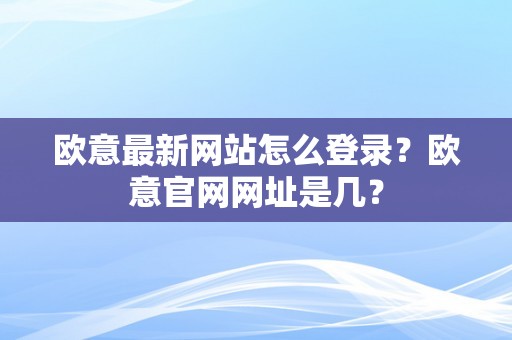 欧意最新网站怎么登录？欧意官网网址是几？