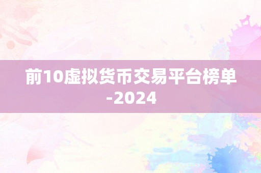 前10虚拟货币交易平台榜单-2024