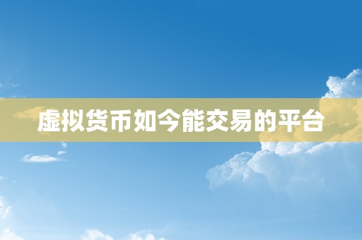 虚拟货币如今能交易的平台