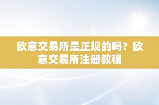 欧意交易所是正规的吗？欧意交易所注册教程
