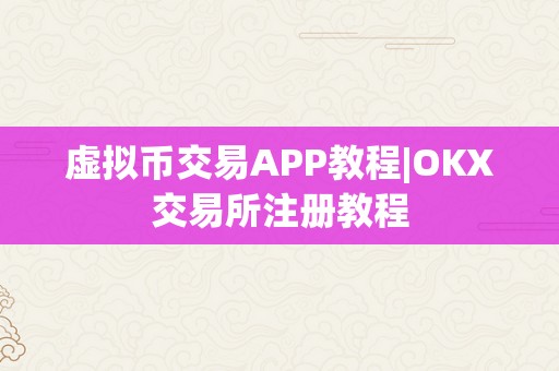 虚拟币交易APP教程|OKX交易所注册教程