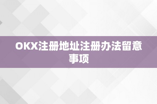 OKX注册地址注册办法留意事项