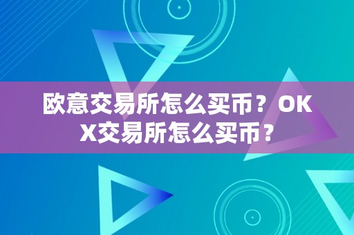 欧意交易所怎么买币？OKX交易所怎么买币？