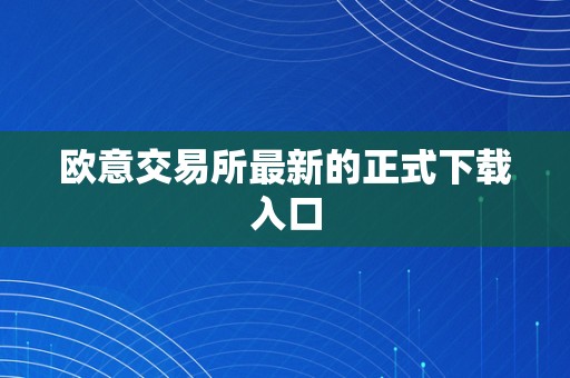 欧意交易所最新的正式下载入口