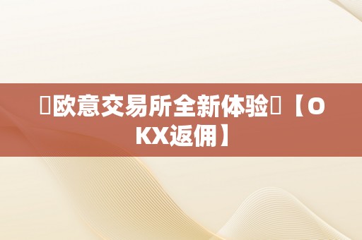 ​欧意交易所全新体验​【OKX返佣】
