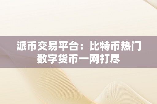 派币交易平台：比特币热门数字货币一网打尽