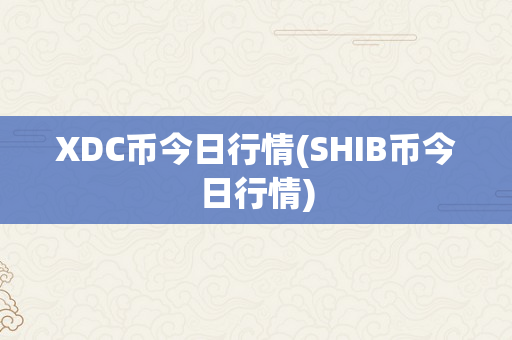 XDC币今日行情(SHIB币今日行情)