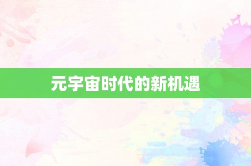 元宇宙时代的新机遇