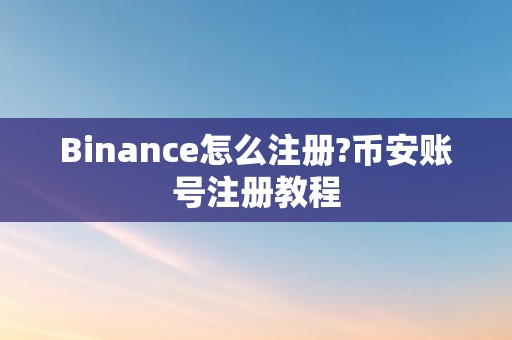 Binance怎么注册?币安账号注册教程
